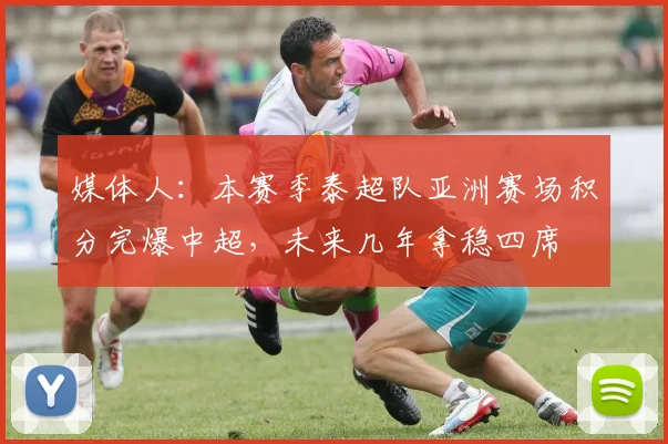 媒体人：本赛季泰超队亚洲赛场积分完爆中超，未来几年拿稳四席