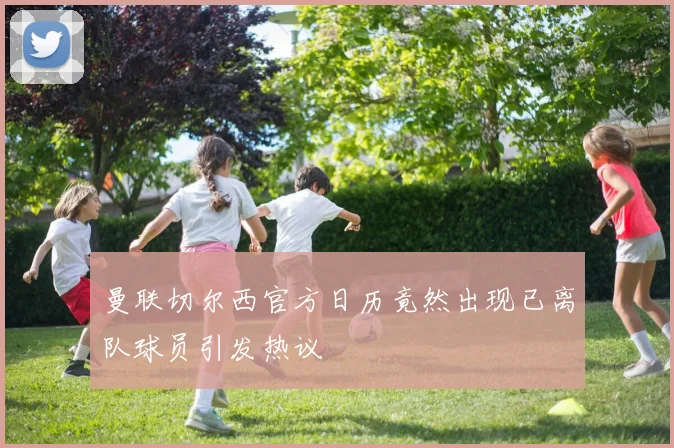 曼联切尔西官方日历竟然出现已离队球员引发热议