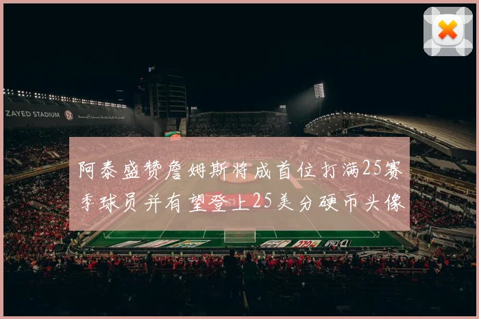 阿泰盛赞詹姆斯将成首位打满25赛季球员并有望登上25美分硬币头像