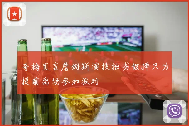 夸梅直言詹姆斯演技拙劣假摔只为提前离场参加派对