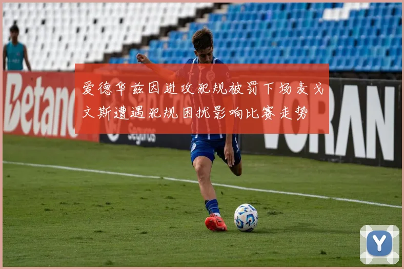 爱德华兹因进攻犯规被罚下场麦戈文斯遭遇犯规困扰影响比赛走势