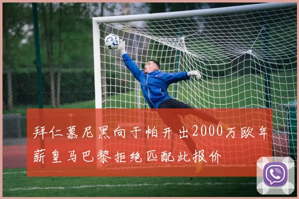 拜仁慕尼黑向于帕开出2000万欧年薪皇马巴黎拒绝匹配此报价