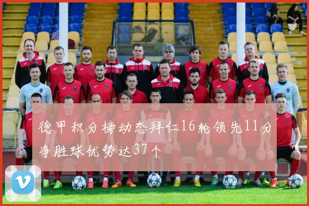 德甲积分榜动态拜仁16轮领先11分净胜球优势达37个