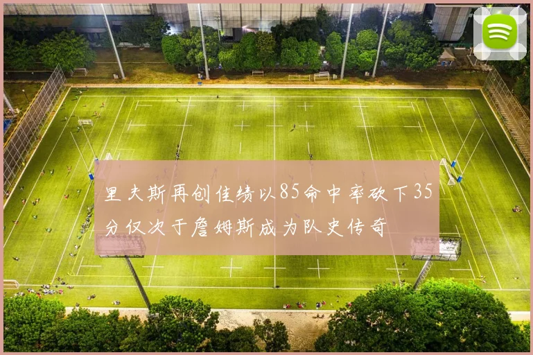 里夫斯再创佳绩以85命中率砍下35分仅次于詹姆斯成为队史传奇