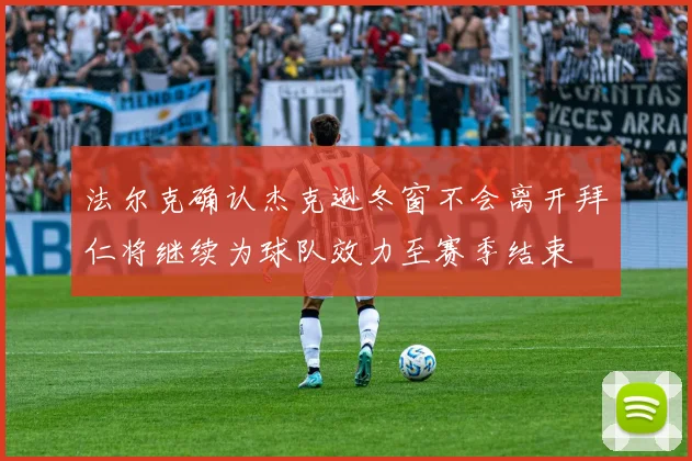 法尔克确认杰克逊冬窗不会离开拜仁将继续为球队效力至赛季结束
