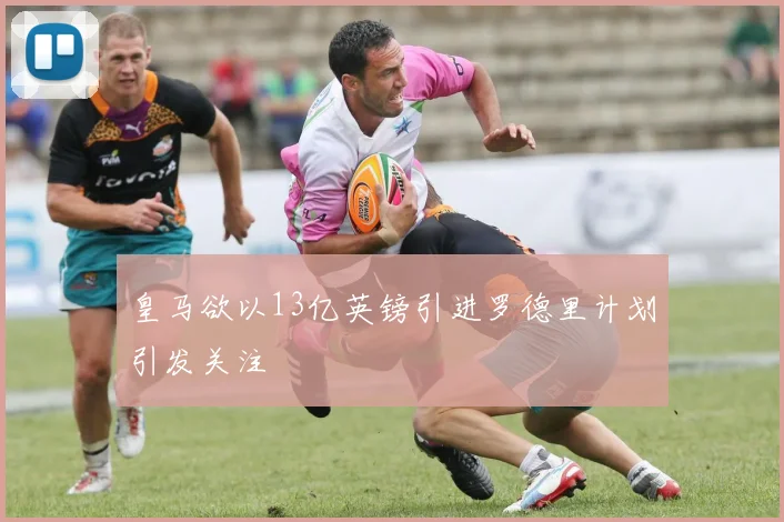 皇马欲以13亿英镑引进罗德里计划引发关注