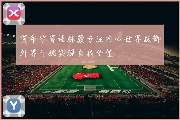 贺希宁寄语林葳专注内心世界抵御外界干扰实现自我价值