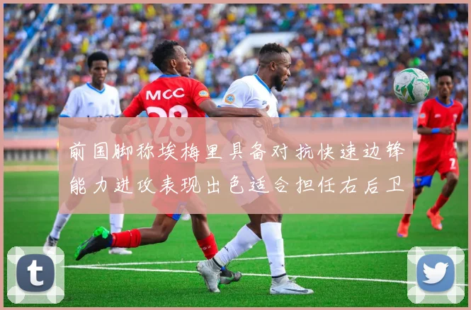 前国脚称埃梅里具备对抗快速边锋能力进攻表现出色适合担任右后卫