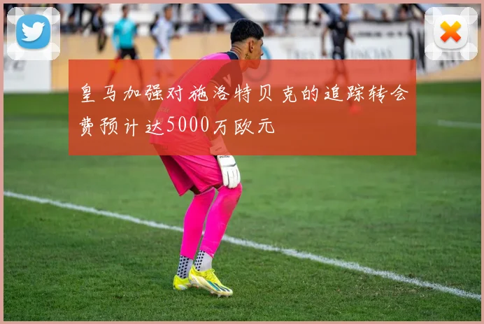 皇马加强对施洛特贝克的追踪转会费预计达5000万欧元